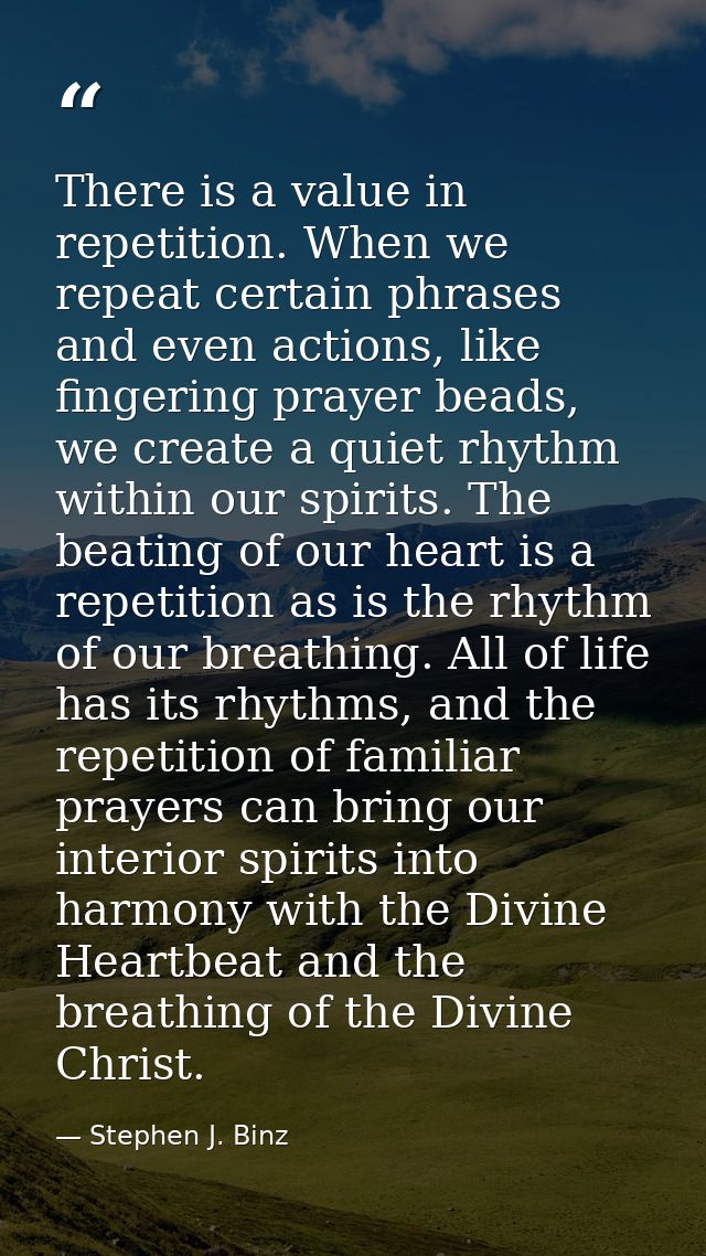 There is a value in repetition. When we repeat certain phrases and even actions, like fingering prayer beads, we create  — Stephen J. Binz