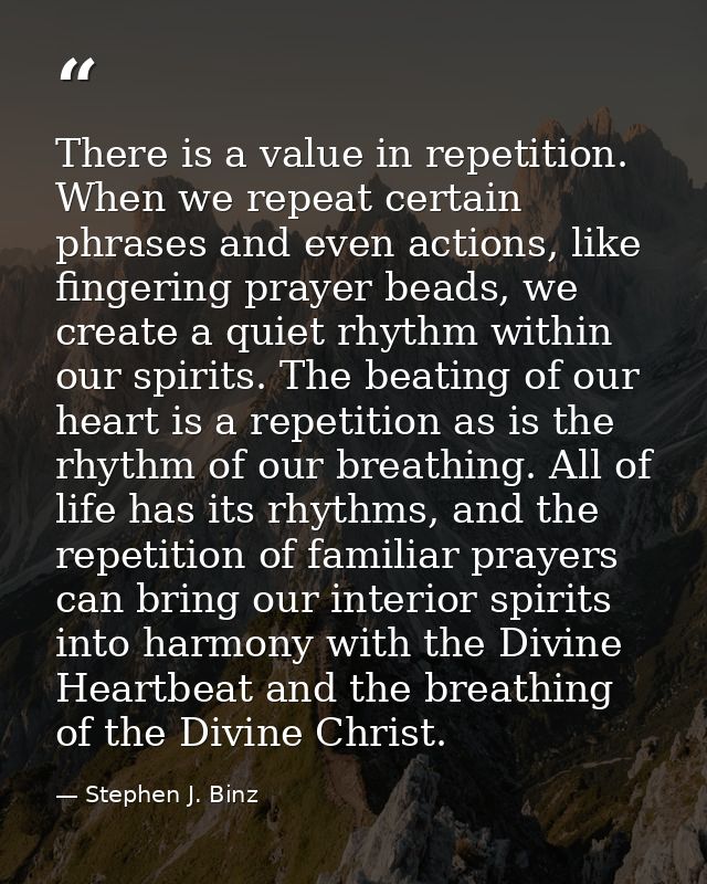 There is a value in repetition. When we repeat certain phrases and even actions, like fingering prayer beads, we create  — Stephen J. Binz
