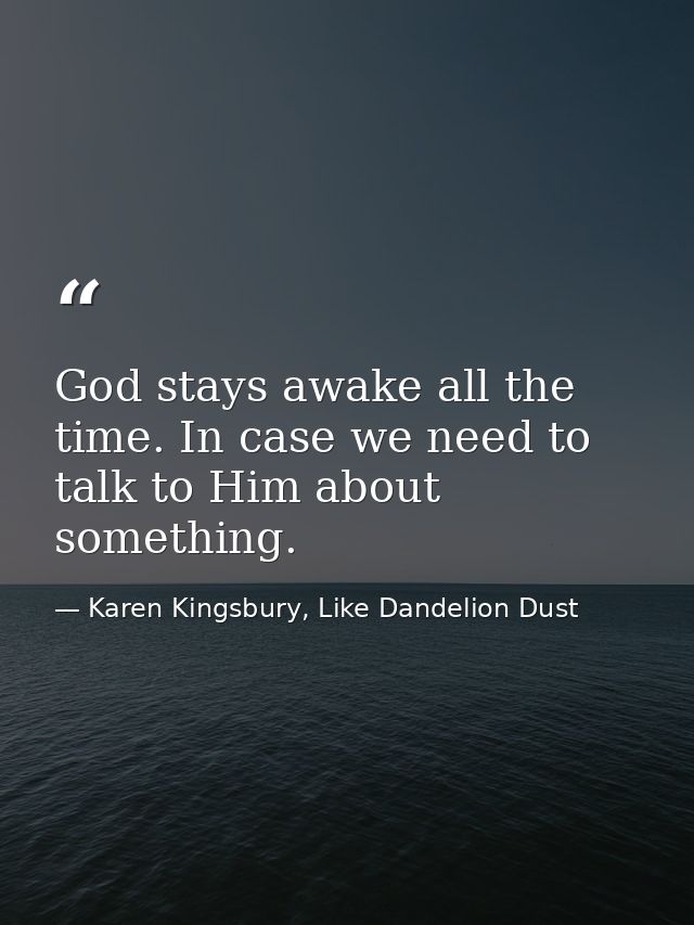 God stays awake all the time. In case we need to talk to Him about something. — Karen Kingsbury, Like Dandelion Dust