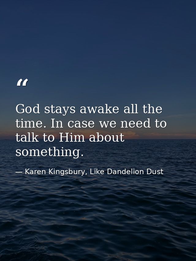 God stays awake all the time. In case we need to talk to Him about something. — Karen Kingsbury, Like Dandelion Dust