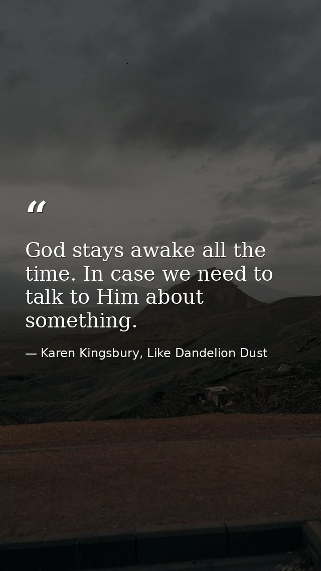 God stays awake all the time. In case we need to talk to Him about something. — Karen Kingsbury, Like Dandelion Dust