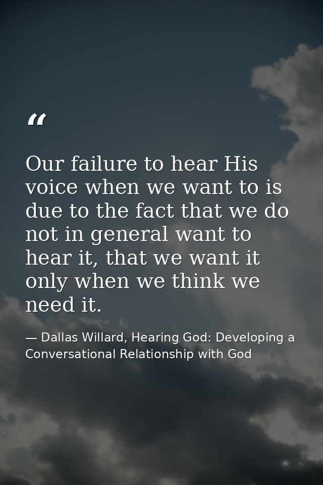 Our failure to hear His voice when we want to is due to the fact that we do not in general want to hear it, that we want — Dallas Willard, Hearing God: Developing a Conversational Relationship with God