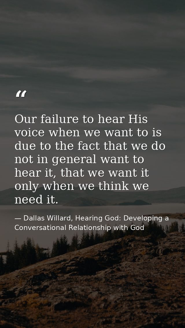 Our failure to hear His voice when we want to is due to the fact that we do not in general want to hear it, that we want — Dallas Willard, Hearing God: Developing a Conversational Relationship with God