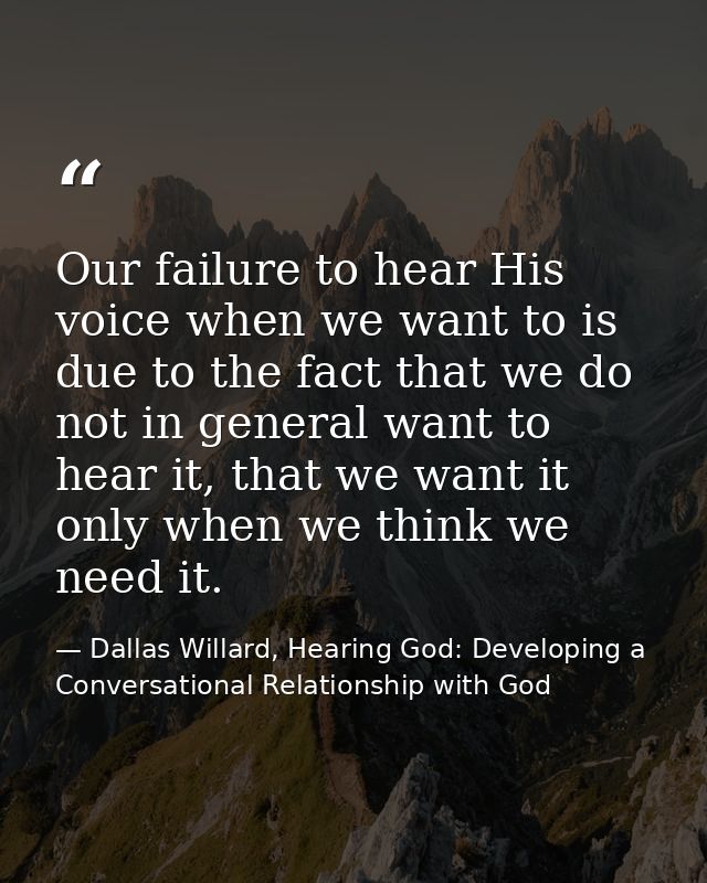 Our failure to hear His voice when we want to is due to the fact that we do not in general want to hear it, that we want — Dallas Willard, Hearing God: Developing a Conversational Relationship with God