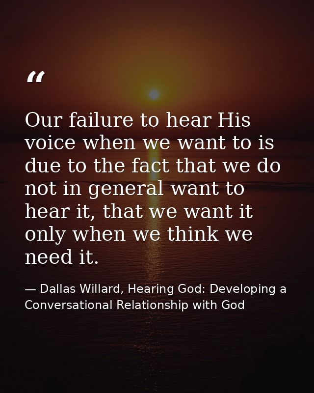 Our failure to hear His voice when we want to is due to the fact that we do not in general want to hear it, that we want — Dallas Willard, Hearing God: Developing a Conversational Relationship with God