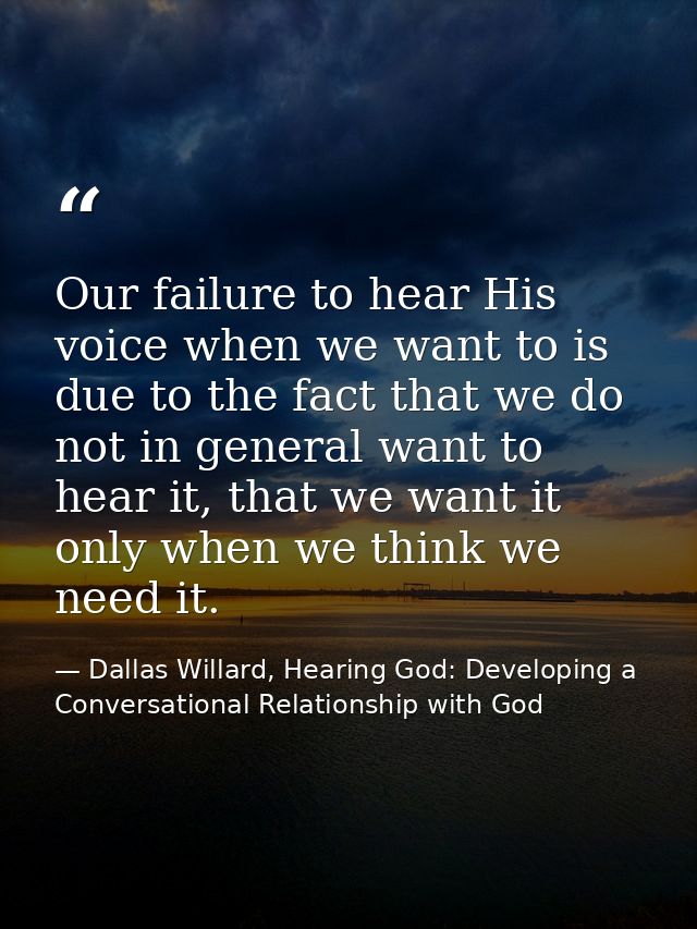 Our failure to hear His voice when we want to is due to the fact that we do not in general want to hear it, that we want — Dallas Willard, Hearing God: Developing a Conversational Relationship with God