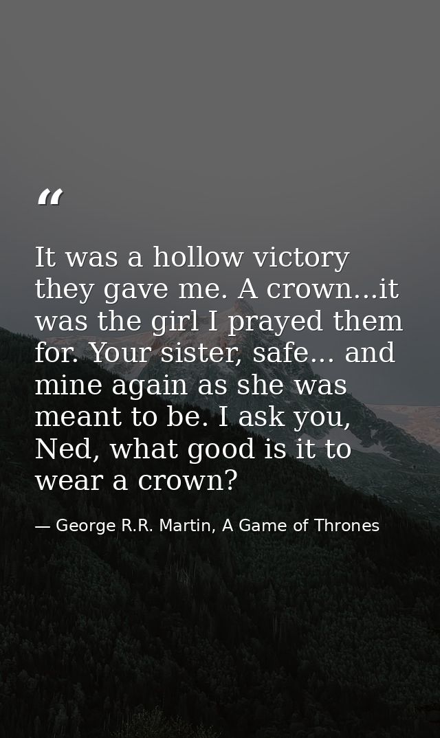 It was a hollow victory they gave me. A crown...it was the girl I prayed them for. Your sister, safe... and mine again a — George R.R. Martin, A Game of Thrones