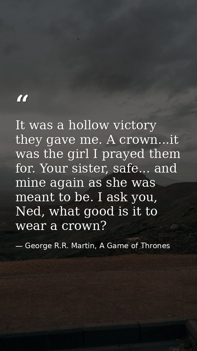 It was a hollow victory they gave me. A crown...it was the girl I prayed them for. Your sister, safe... and mine again a — George R.R. Martin, A Game of Thrones