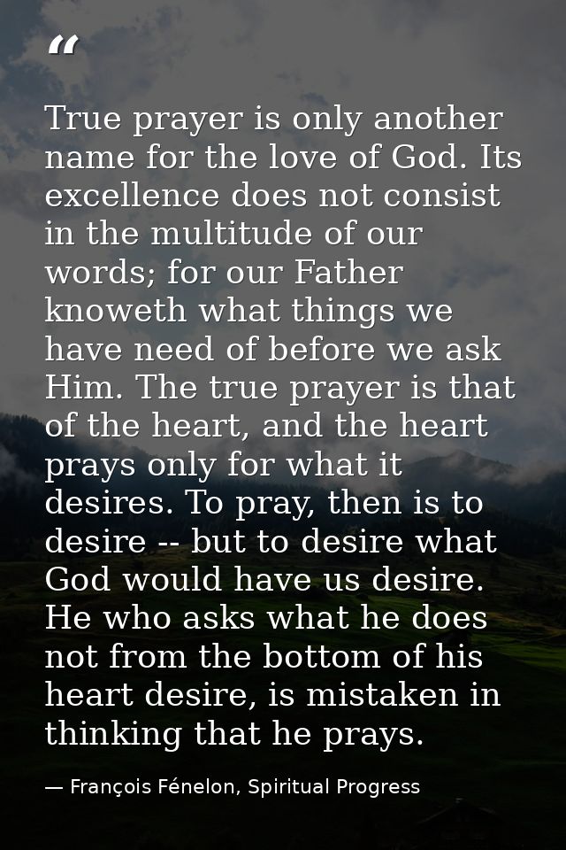 True prayer is only another name for the love of God. Its excellence does not consist in the multitude of our words; for — François Fénelon, Spiritual Progress
