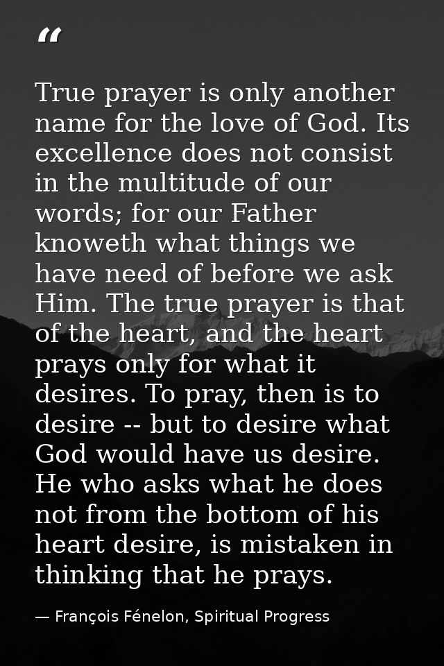 True prayer is only another name for the love of God. Its excellence does not consist in the multitude of our words; for — François Fénelon, Spiritual Progress