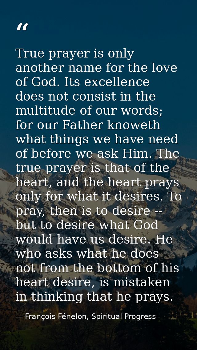 True prayer is only another name for the love of God. Its excellence does not consist in the multitude of our words; for — François Fénelon, Spiritual Progress