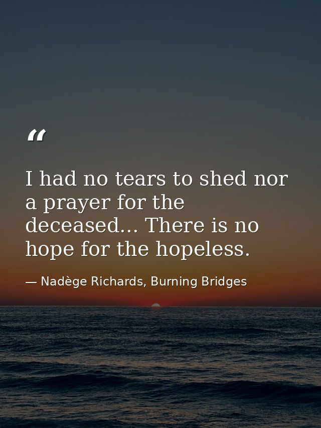 I had no tears to shed nor a prayer for the deceased... There is no hope for the hopeless. — Nadège Richards, Burning Bridges