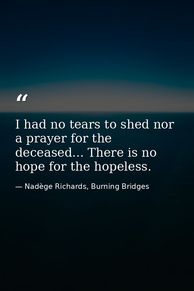I had no tears to shed nor a prayer for the deceased... There is no hope for the hopeless. — Nadège Richards, Burning Bridges