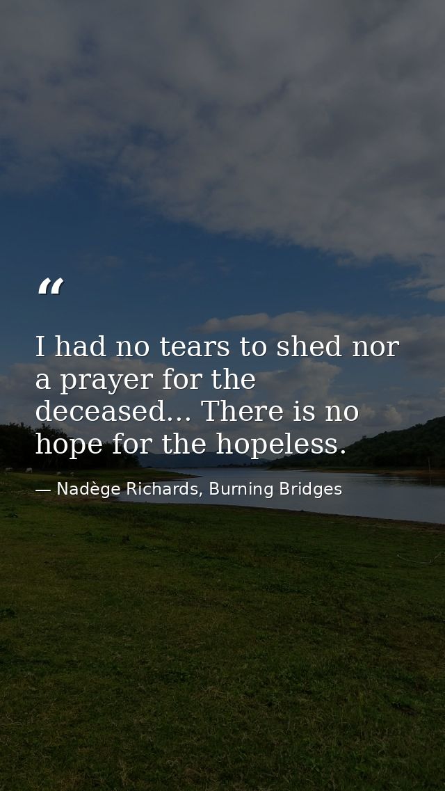 I had no tears to shed nor a prayer for the deceased... There is no hope for the hopeless. — Nadège Richards, Burning Bridges