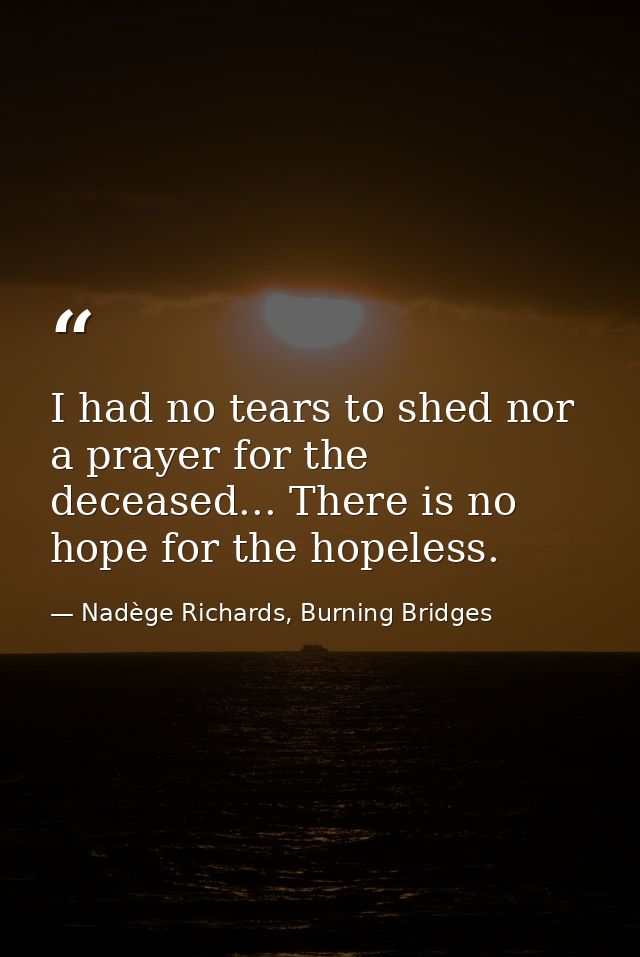 I had no tears to shed nor a prayer for the deceased... There is no hope for the hopeless. — Nadège Richards, Burning Bridges