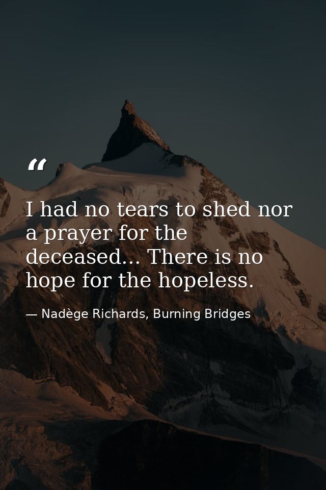 I had no tears to shed nor a prayer for the deceased... There is no hope for the hopeless. — Nadège Richards, Burning Bridges