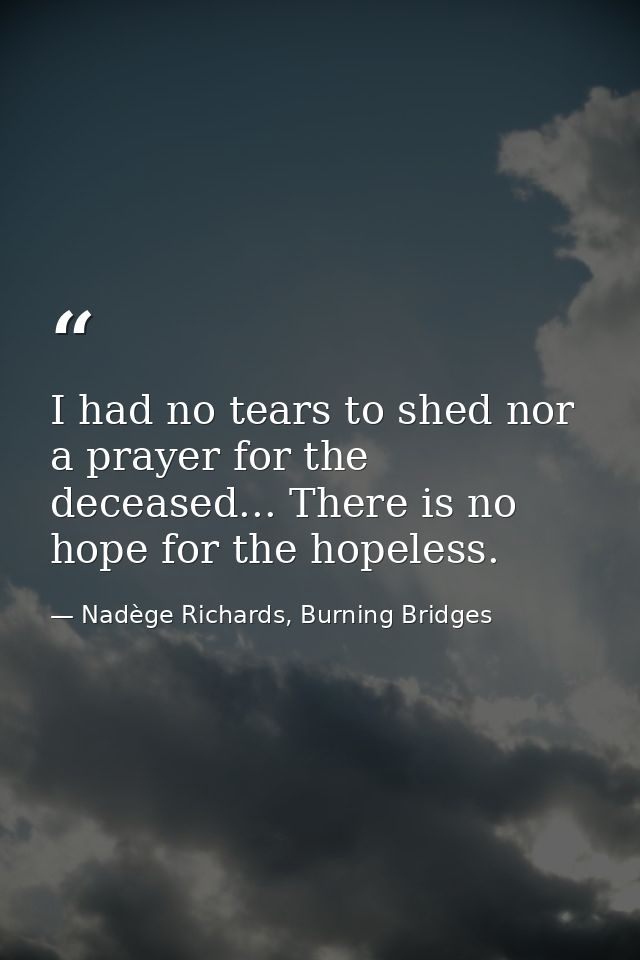 I had no tears to shed nor a prayer for the deceased... There is no hope for the hopeless. — Nadège Richards, Burning Bridges