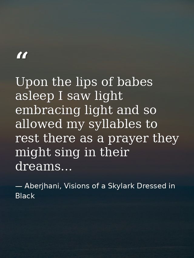 Upon the lips of babes asleep I saw light embracing light and so allowed my syllables to rest there as a prayer they mig — Aberjhani, Visions of a Skylark Dressed in Black
