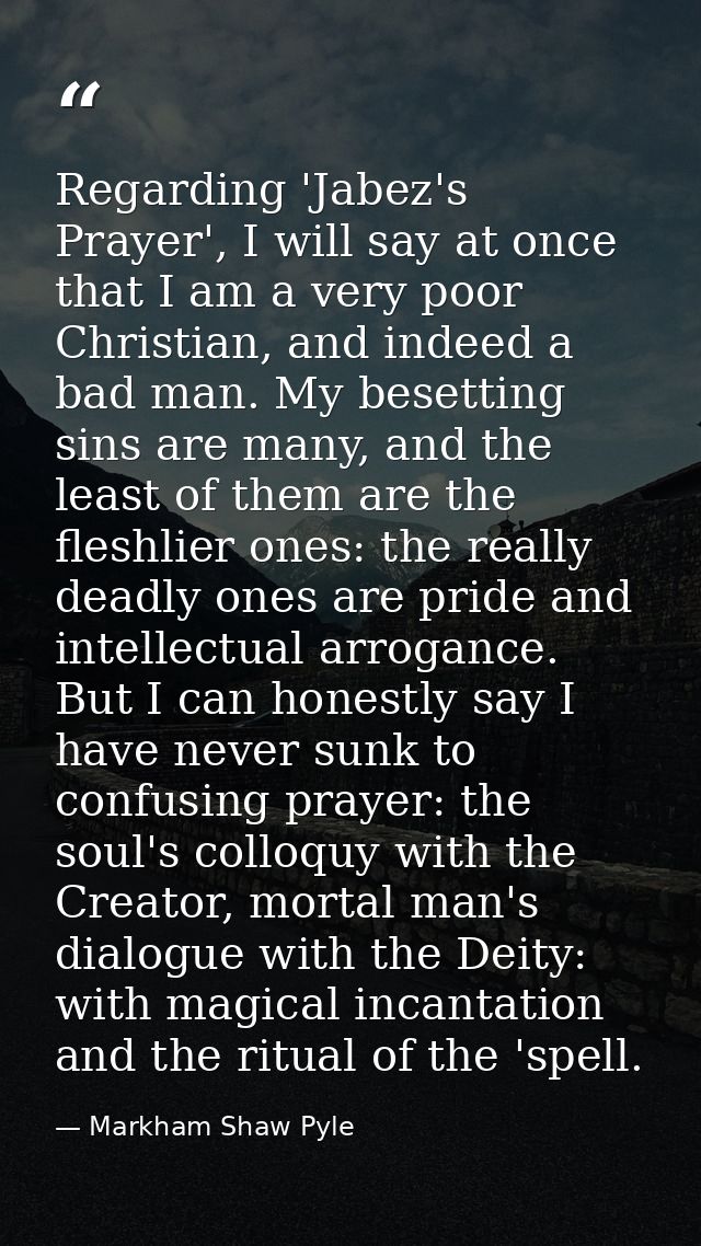 Regarding 'Jabez's Prayer', I will say at once that I am a very poor Christian, and indeed a bad man. My besetting sins  — Markham Shaw Pyle