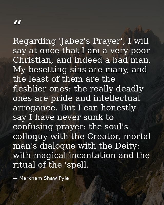 Regarding 'Jabez's Prayer', I will say at once that I am a very poor Christian, and indeed a bad man. My besetting sins  — Markham Shaw Pyle