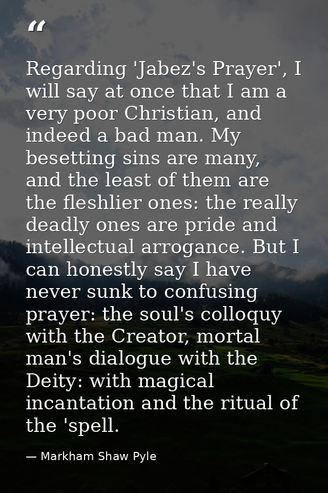 Regarding 'Jabez's Prayer', I will say at once that I am a very poor Christian, and indeed a bad man. My besetting sins  — Markham Shaw Pyle