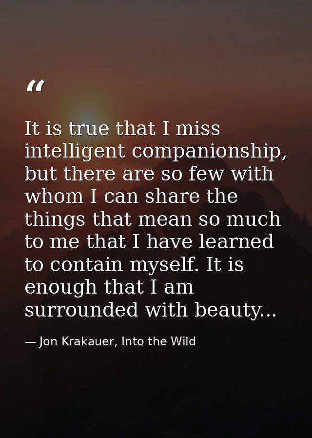 It is true that I miss intelligent companionship, but there are so few with whom I can share the things that mean so muc — Jon Krakauer, Into the Wild