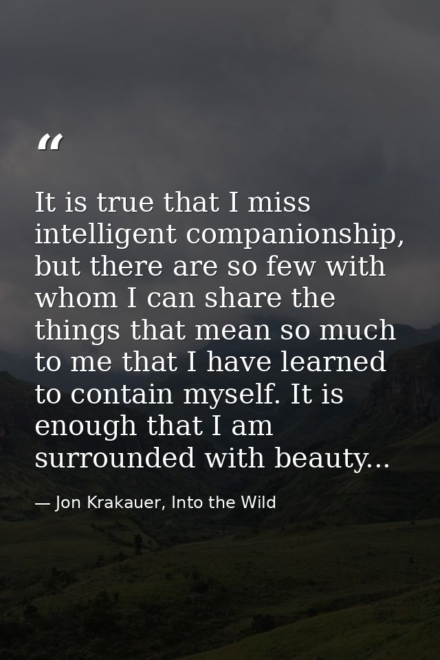 It is true that I miss intelligent companionship, but there are so few with whom I can share the things that mean so muc — Jon Krakauer, Into the Wild