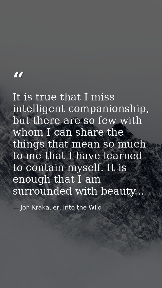 It is true that I miss intelligent companionship, but there are so few with whom I can share the things that mean so muc — Jon Krakauer, Into the Wild