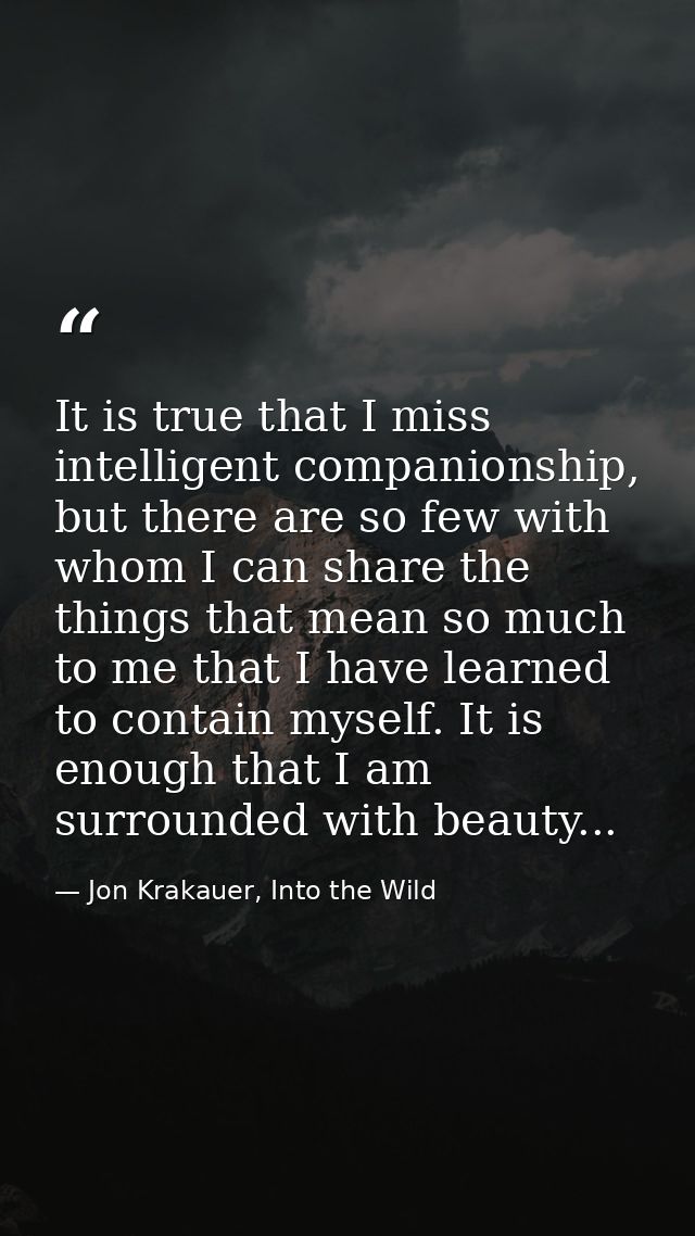 It is true that I miss intelligent companionship, but there are so few with whom I can share the things that mean so muc — Jon Krakauer, Into the Wild