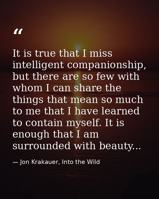 It is true that I miss intelligent companionship, but there are so few with whom I can share the things that mean so muc — Jon Krakauer, Into the Wild