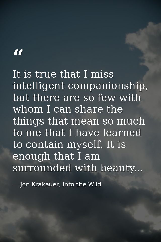 It is true that I miss intelligent companionship, but there are so few with whom I can share the things that mean so muc — Jon Krakauer, Into the Wild