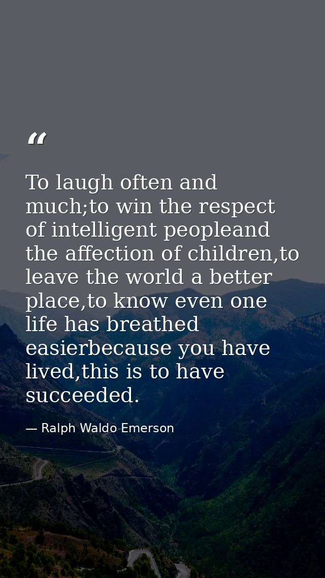 To laugh often and much;to win the respect of intelligent peopleand the affection of children,to leave the world a bette — Ralph Waldo Emerson
