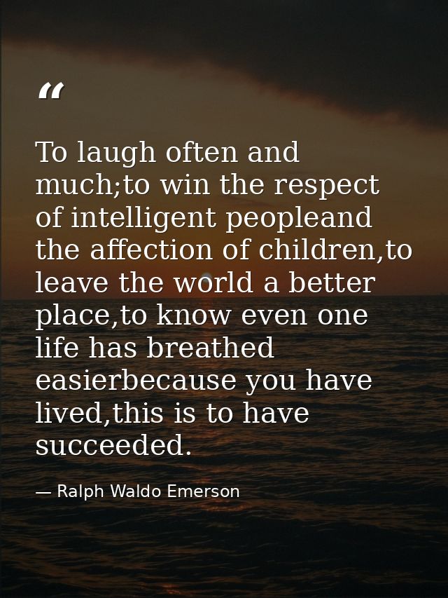 To laugh often and much;to win the respect of intelligent peopleand the affection of children,to leave the world a bette — Ralph Waldo Emerson