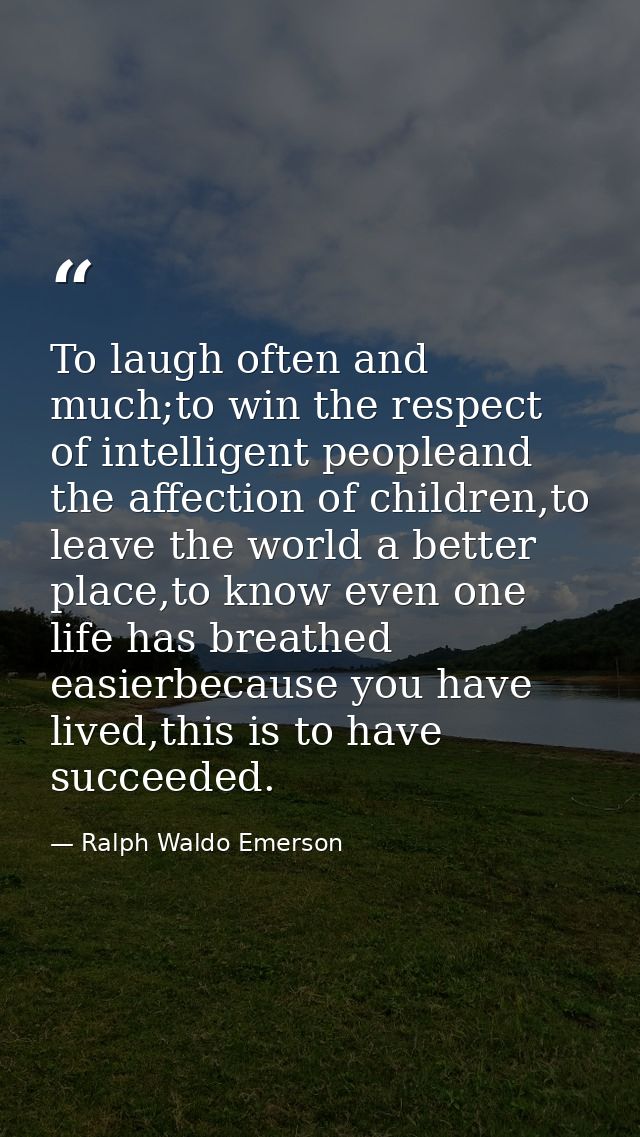To laugh often and much;to win the respect of intelligent peopleand the affection of children,to leave the world a bette — Ralph Waldo Emerson