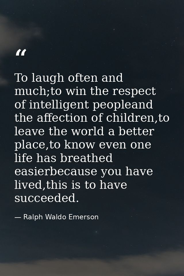 To laugh often and much;to win the respect of intelligent peopleand the affection of children,to leave the world a bette — Ralph Waldo Emerson