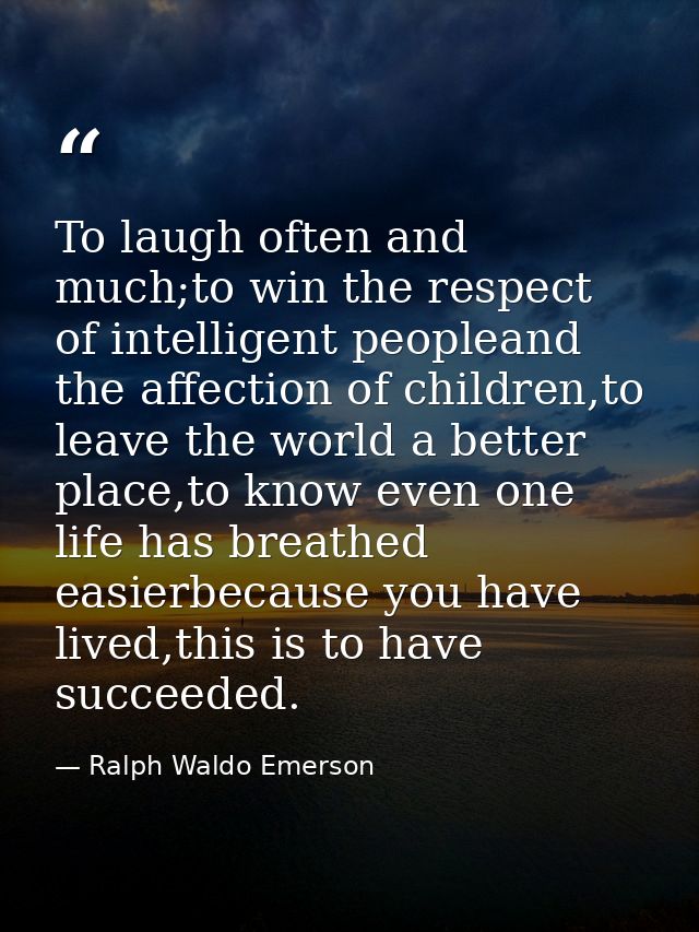 To laugh often and much;to win the respect of intelligent peopleand the affection of children,to leave the world a bette — Ralph Waldo Emerson