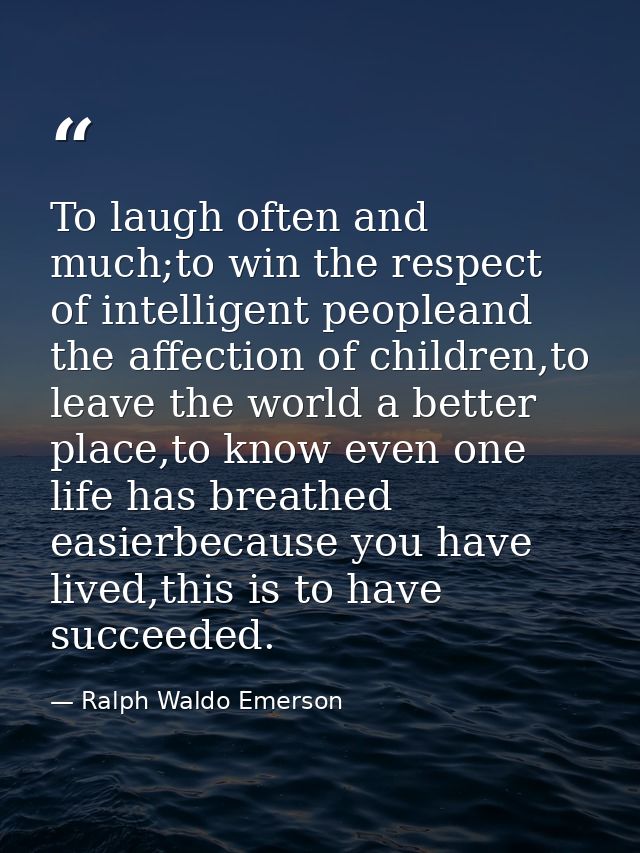 To laugh often and much;to win the respect of intelligent peopleand the affection of children,to leave the world a bette — Ralph Waldo Emerson