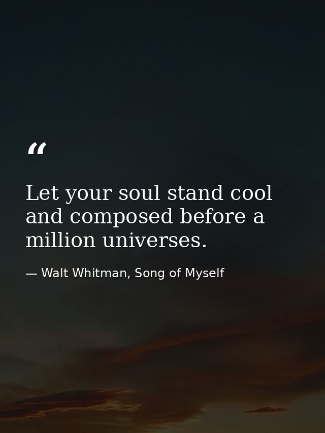 Let your soul stand cool and composed before a million universes. — Walt Whitman, Song of Myself