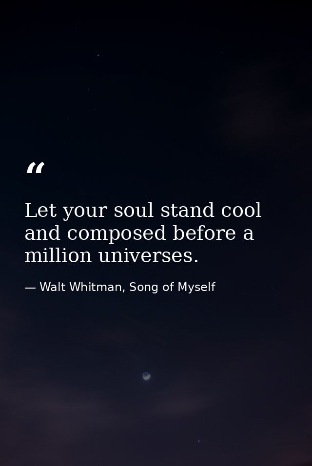 Let your soul stand cool and composed before a million universes. — Walt Whitman, Song of Myself