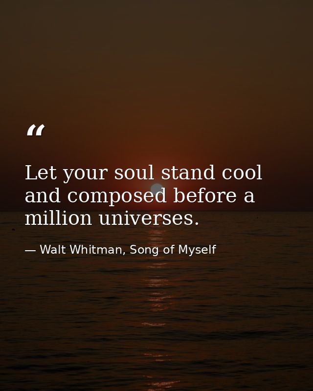 Let your soul stand cool and composed before a million universes. — Walt Whitman, Song of Myself