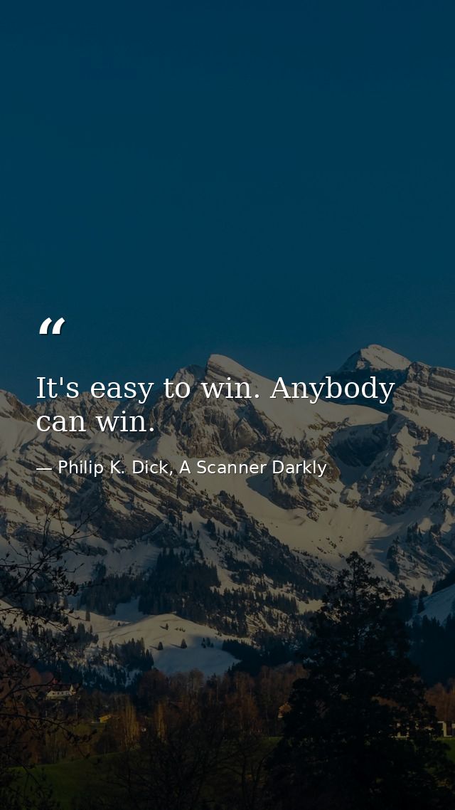 It's easy to win. Anybody can win. — Philip K. Dick, A Scanner Darkly