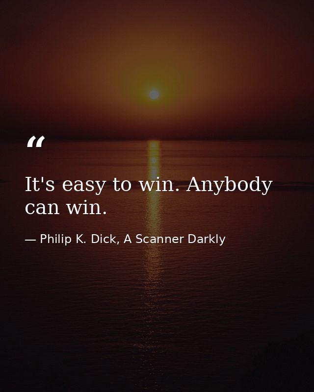 It's easy to win. Anybody can win. — Philip K. Dick, A Scanner Darkly