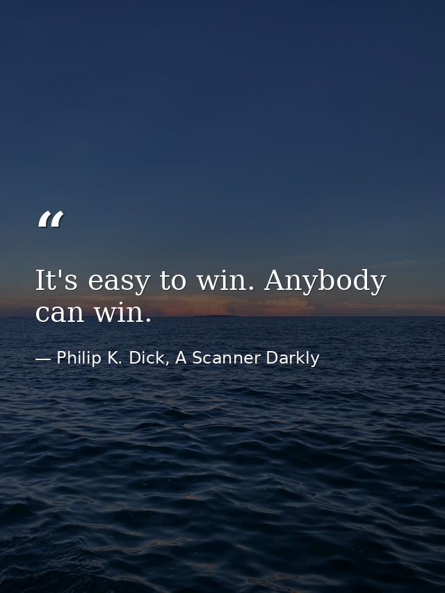 It's easy to win. Anybody can win. — Philip K. Dick, A Scanner Darkly