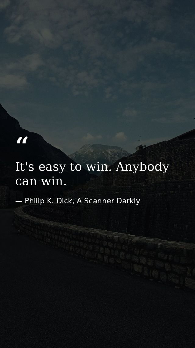 It's easy to win. Anybody can win. — Philip K. Dick, A Scanner Darkly