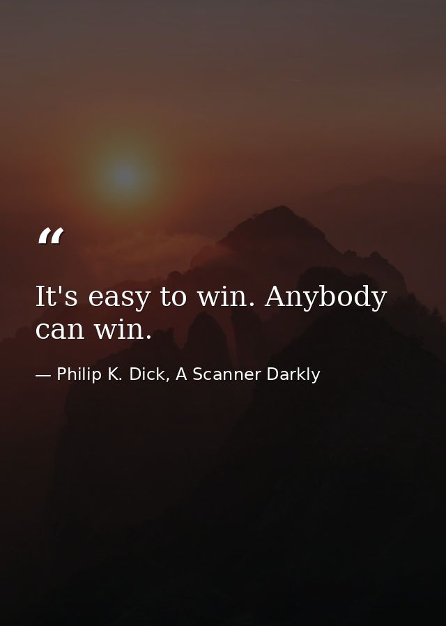 It's easy to win. Anybody can win. — Philip K. Dick, A Scanner Darkly