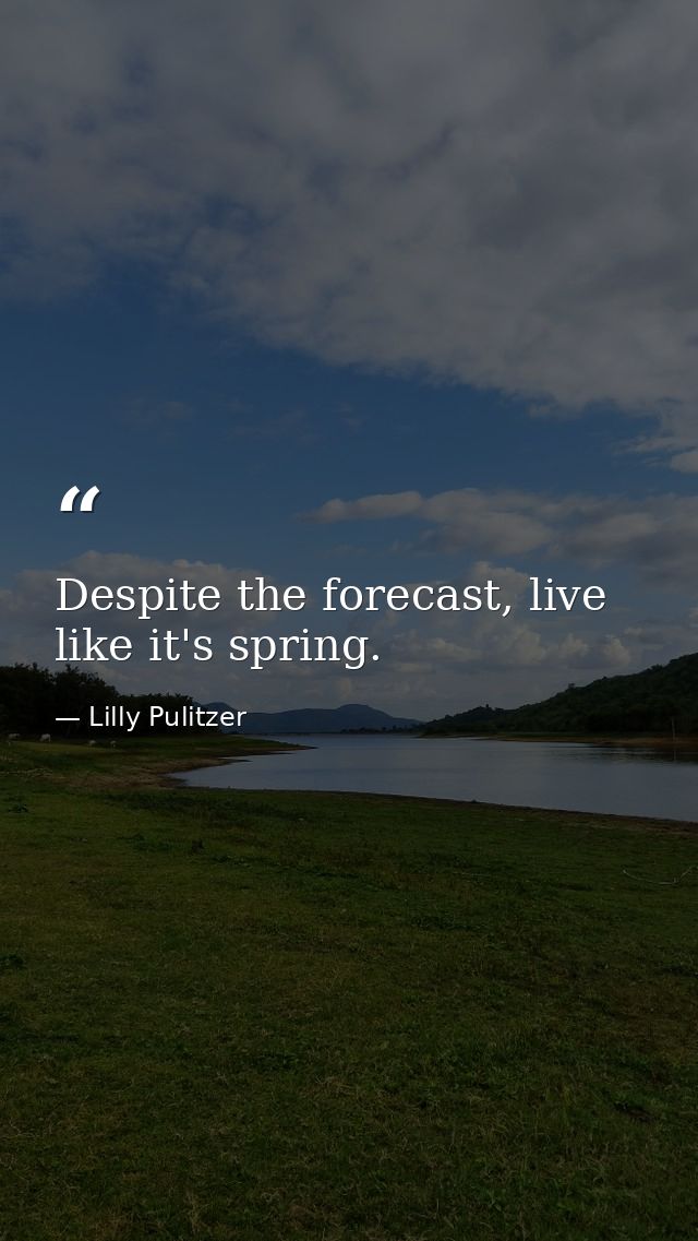 Despite the forecast, live like it's spring. — Lilly Pulitzer