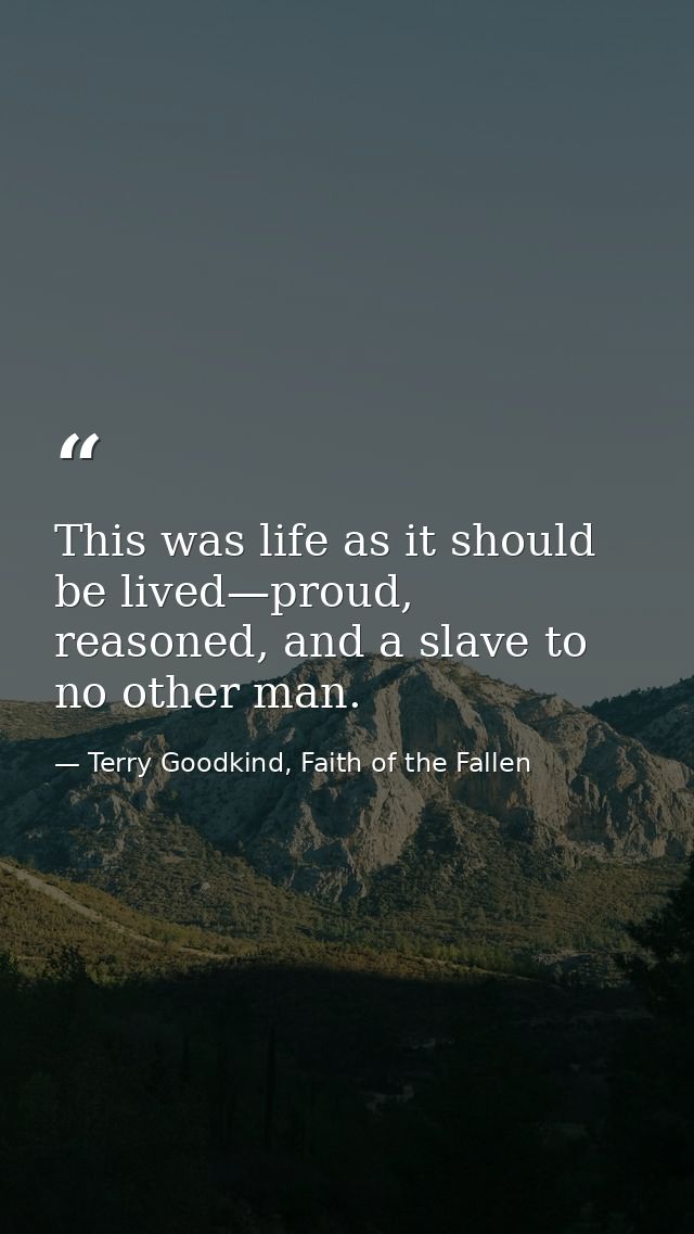 This was life as it should be lived—proud, reasoned, and a slave to no other man. — Terry Goodkind, Faith of the Fallen