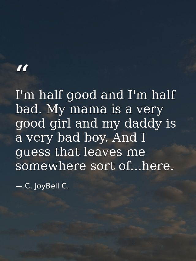 I'm half good and I'm half bad. My mama is a very good girl and my daddy is a very bad boy. And I guess that leaves me s — C. JoyBell C.