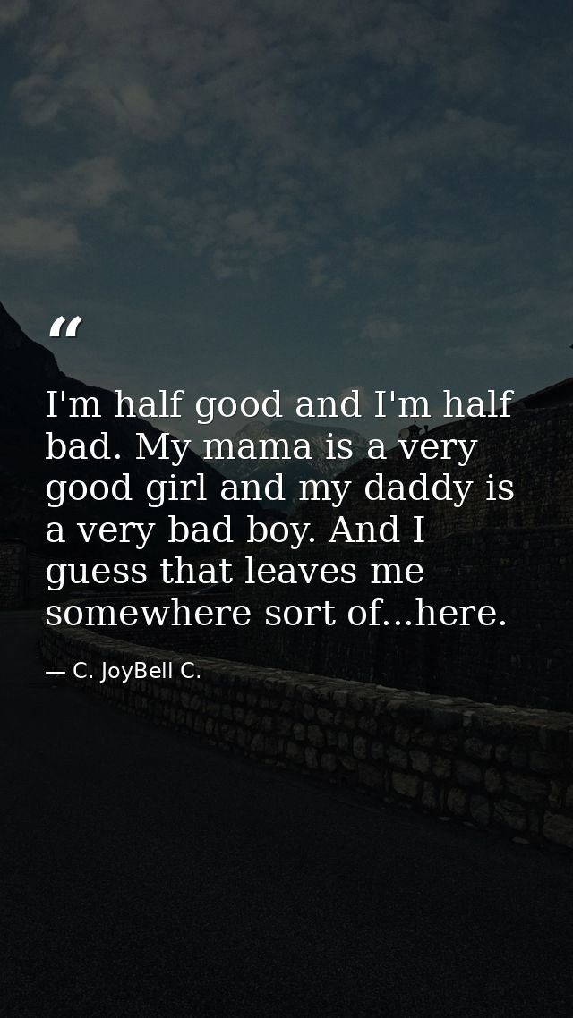 I'm half good and I'm half bad. My mama is a very good girl and my daddy is a very bad boy. And I guess that leaves me s — C. JoyBell C.
