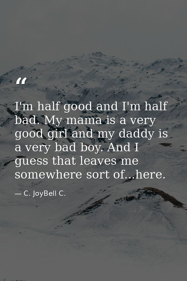 I'm half good and I'm half bad. My mama is a very good girl and my daddy is a very bad boy. And I guess that leaves me s — C. JoyBell C.